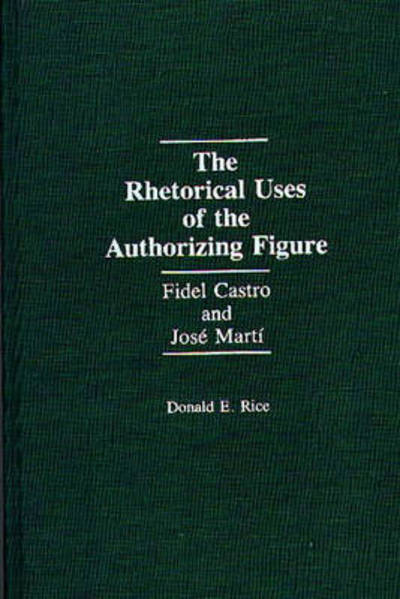 Cover for Donald Rice · The Rhetorical Uses of the Authorizing Figure: Fidel Castro and Jose Marti (Hardcover Book) (1992)