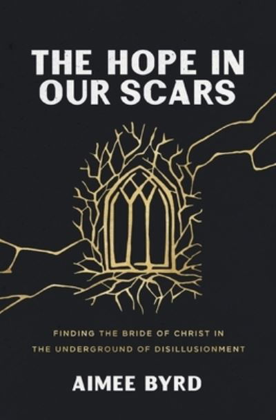 Cover for Aimee Byrd · The Hope in Our Scars: Finding the Bride of Christ in the Underground of Disillusionment (Paperback Book) (2024)