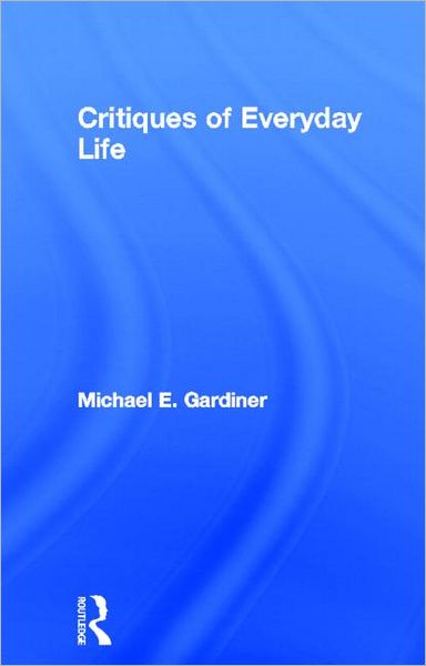 Cover for Michael Gardiner · Critiques of Everyday Life: An Introduction (Hardcover Book) (2000)