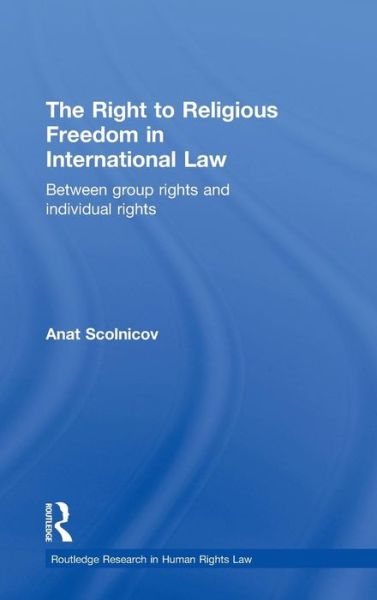 Cover for Scolnicov, Anat (University of Cambridge, UK) · The Right to Religious Freedom in International Law: Between Group Rights and Individual Rights - Routledge Research in Human Rights Law (Hardcover Book) (2010)