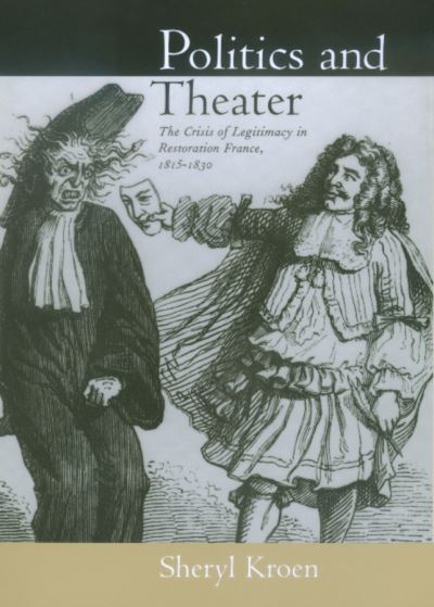 Cover for Sheryl Kroen · Politics and Theater: The Crisis of Legitimacy in Restoration France, 1815-1830 - Studies on the History of Society and Culture (Hardcover Book) (2000)