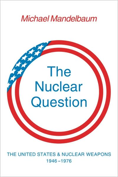 Cover for Mandelbaum, Michael (Christian A. Herter Professor of American Foreign Policy) · The Nuclear Question: The United States and Nuclear Weapons, 1946–1976 (Paperback Book) (1980)