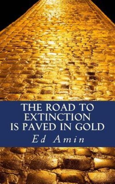 The Road To Extinction Is Paved In Gold - Ed Amin - Bøger - Ed Amin - 9780692901144 - 24. juni 2017