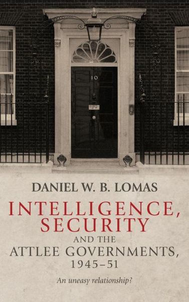 Cover for Daniel Lomas · Intelligence, Security and the Attlee Governments, 1945-51: An Uneasy Relationship? (Hardcover Book) (2016)