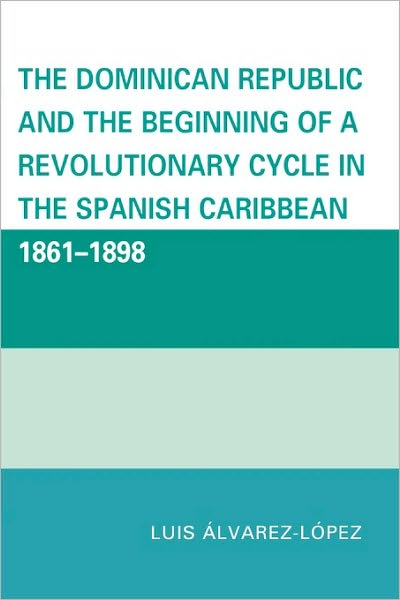 Cover for Luis Alvarez-Lopez · The Dominican Republic and the Beginning of a Revolutionary Cycle in the Spanish Caribbean: 1861-1898 (Paperback Book) (2009)