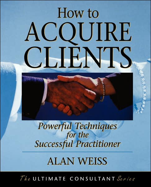 How to Acquire Clients: Powerful Techniques for the Successful Practitioner - Weiss, Alan (Summit Consulting Group, Inc.) - Livros - John Wiley & Sons Inc - 9780787955144 - 12 de abril de 2002