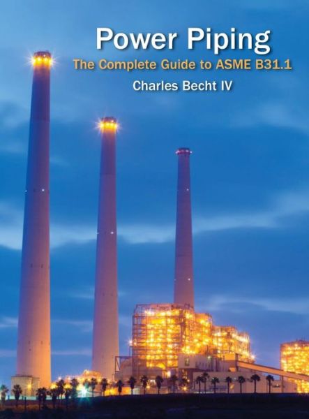 Power Piping: The Complete Guide to ASME B31.1 - Charles Becht IV - Books - American Society of Mechanical Engineers - 9780791860144 - May 30, 2013