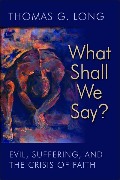 Cover for Thomas G. Long · What Shall We Say?: Evil, Suffering, and the Crisis of Faith (Gebundenes Buch) (2011)