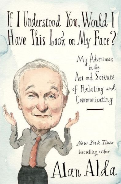 Cover for Alan Alda · If I Understood You, Would I Have This Look on My Face?: My Adventures in the Art and Science of Relating and Communicating (Hardcover Book) (2017)