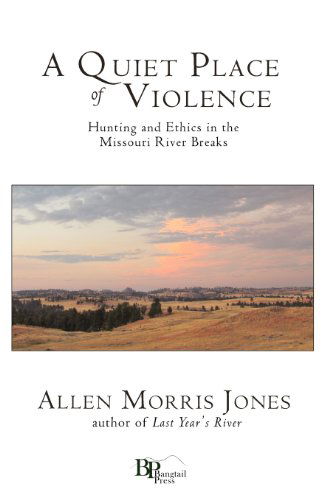 A Quiet Place of Violence: Hunting and Ethics in the Missouri River Breaks - Allen Morris Jones - Books - Bangtail Press - 9780982860144 - May 14, 2012