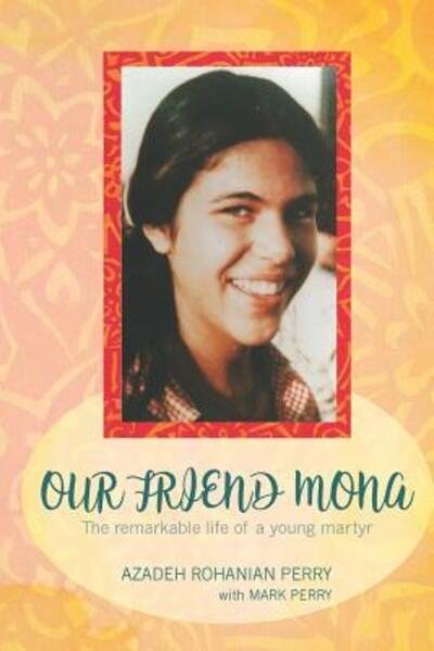 Our Friend Mona : The Remarkable Life of a Young Martyr - Azadeh Rohanian Perry - Bøker - Circle of Spirit - 9780983470144 - 19. juni 2017