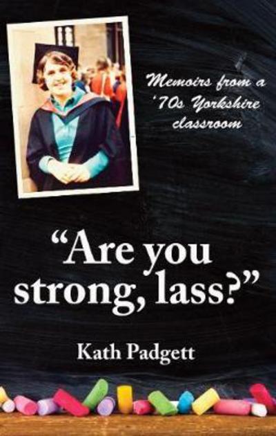 Cover for Kath Padgett · &quot;Are You Strong, Lass?&quot;: &quot;You'll Need to be Working Here...: Memoirs from a 1970s Yorkshire Classroom (Paperback Book) (2017)