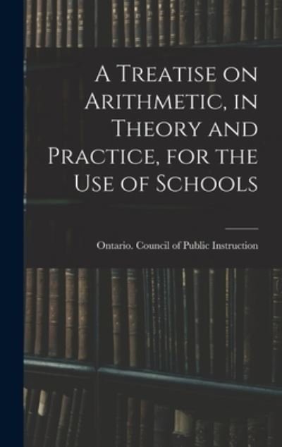 A Treatise on Arithmetic, in Theory and Practice, for the Use of Schools - Ontario Council of Public Instruction - Książki - Legare Street Press - 9781013466144 - 9 września 2021