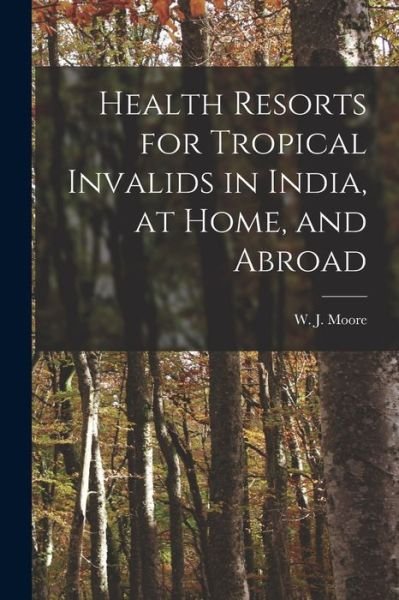 Cover for W J (William James) Moore · Health Resorts for Tropical Invalids in India, at Home, and Abroad [electronic Resource] (Paperback Book) (2021)
