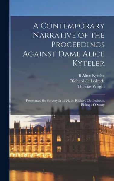 Cover for Thomas 1810-1877 Wright · A Contemporary Narrative of the Proceedings Against Dame Alice Kyteler: Prosecuted for Sorcery in 1324, by Richard De Ledrede, Bishop of Ossory (Gebundenes Buch) (2021)