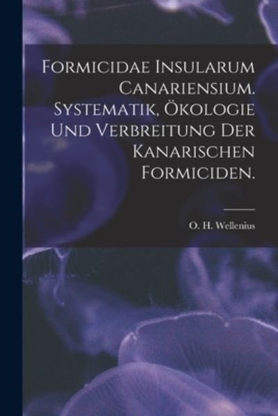 Cover for O H Wellenius · Formicidae Insularum Canariensium. Systematik, OEkologie Und Verbreitung Der Kanarischen Formiciden. (Taschenbuch) (2021)