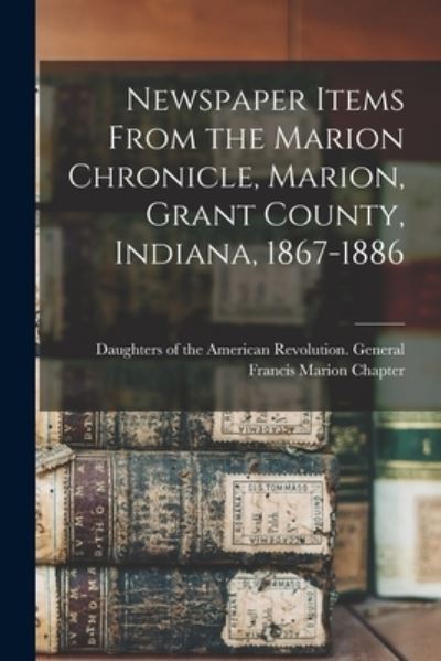 Cover for Daughters of the American Revolution · Newspaper Items From the Marion Chronicle, Marion, Grant County, Indiana, 1867-1886 (Pocketbok) (2021)