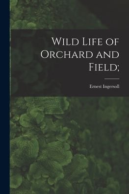Cover for Ernest 1852-1946 Ingersoll · Wild Life of Orchard and Field; (Paperback Book) (2021)