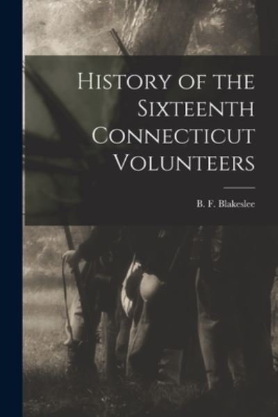 Cover for B F (Bernard F ) Blakeslee · History of the Sixteenth Connecticut Volunteers (Paperback Book) (2021)