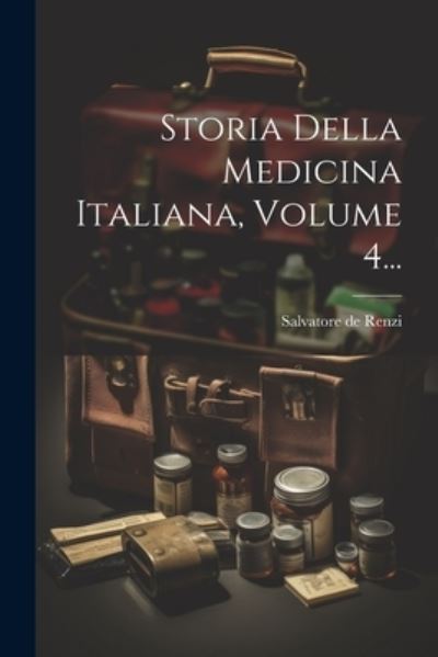 Cover for Salvatore de Renzi · Storia Della Medicina Italiana, Volume 4... (Book) (2023)