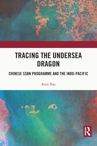 Cover for Ray, Amit (Indian Navy) · Tracing the Undersea Dragon: Chinese SSBN Programme and the Indo-Pacific (Paperback Book) (2023)