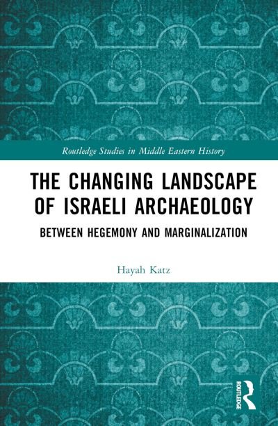 Cover for Hayah Katz · The Changing Landscape of Israeli Archaeology: Between Hegemony and Marginalization - Routledge Studies in Middle Eastern History (Innbunden bok) (2023)
