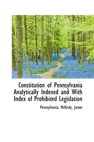 Constitution of Pennsylvania Analytically Indexed and with Index of Prohibited Legislation - Pennsylvania - Books - BiblioLife - 9781113261144 - July 17, 2009