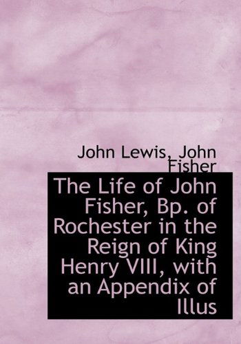 Cover for Fisher · The Life of John Fisher, Bp. of Rochester in the Reign of King Henry Viii, with an Appendix of Illus (Paperback Book) (2009)