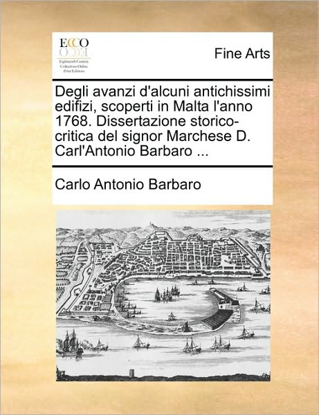 Cover for Carlo Antonio Barbaro · Degli Avanzi D'alcuni Antichissimi Edifizi, Scoperti in Malta L'anno 1768. Dissertazione Storico-critica Del Signor Marchese D. Carl'antonio Barbaro . (Paperback Book) (2010)