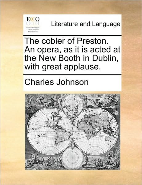 Cover for Charles Johnson · The Cobler of Preston. an Opera, As It is Acted at the New Booth in Dublin, with Great Applause. (Taschenbuch) (2010)