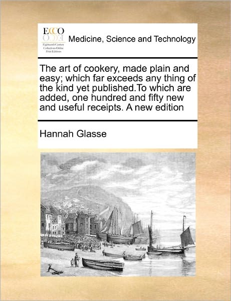 Cover for Hannah Glasse · The Art of Cookery, Made Plain and Easy; Which Far Exceeds Any Thing of the Kind Yet Published.to Which Are Added, One Hundred and Fifty New and Useful Re (Paperback Book) (2010)