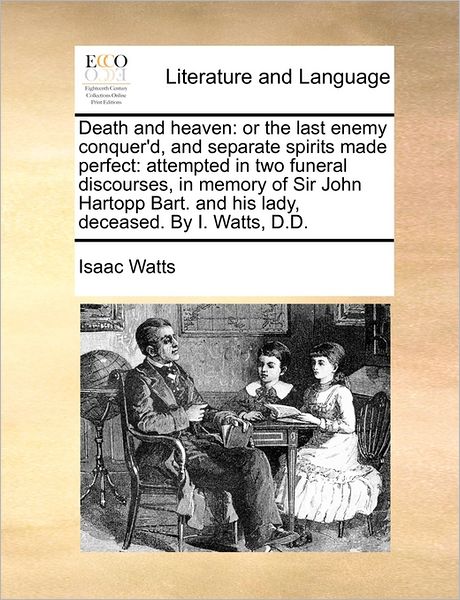 Cover for Isaac Watts · Death and Heaven: or the Last Enemy Conquer'd, and Separate Spirits Made Perfect: Attempted in Two Funeral Discourses, in Memory of Sir (Paperback Book) (2010)