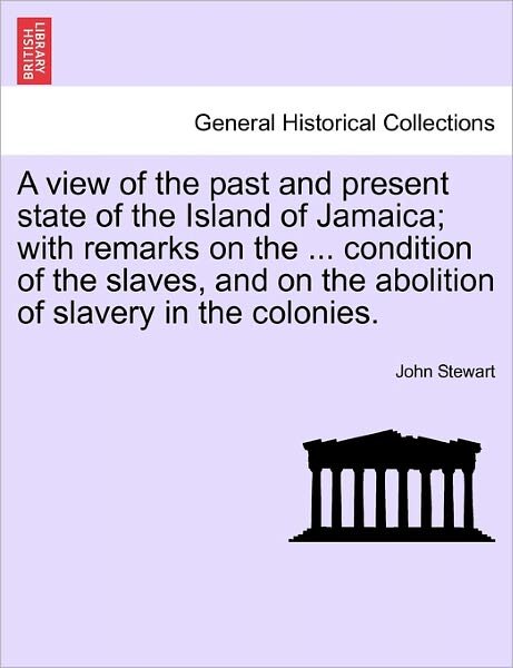 Cover for John Stewart · A View of the Past and Present State of the Island of Jamaica; with Remarks on the ... Condition of the Slaves, and on the Abolition of Slavery in the C (Paperback Bog) (2011)