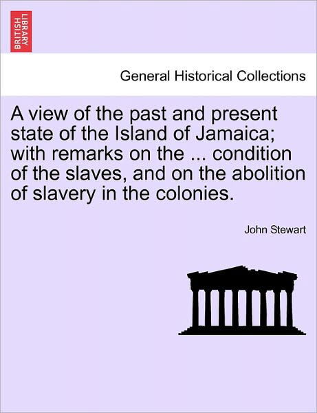 A View of the Past and Present State of the Island of Jamaica; with Remarks on the ... Condition of the Slaves, and on the Abolition of Slavery in the C - John Stewart - Bøger - British Library, Historical Print Editio - 9781241223144 - 17. marts 2011