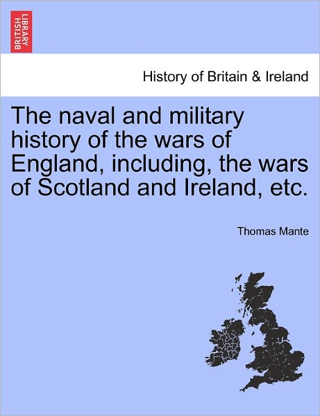 The Naval and Military History of the Wars of England, Including, the Wars of Scotland and Ireland, Etc. - Thomas Mante - Books - British Library, Historical Print Editio - 9781241559144 - March 28, 2011