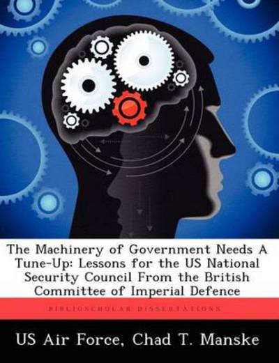 Cover for Chad T Manske · The Machinery of Government Needs a Tune-up: Lessons for the Us National Security Council from the British Committee of Imperial Defence (Paperback Book) (2012)