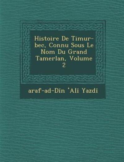 Cover for Araf-ad-d N Yazd · Histoire De Timur-bec, Connu Sous Le Nom Du Grand Tamerlan, Volume 2 (Paperback Bog) (2012)