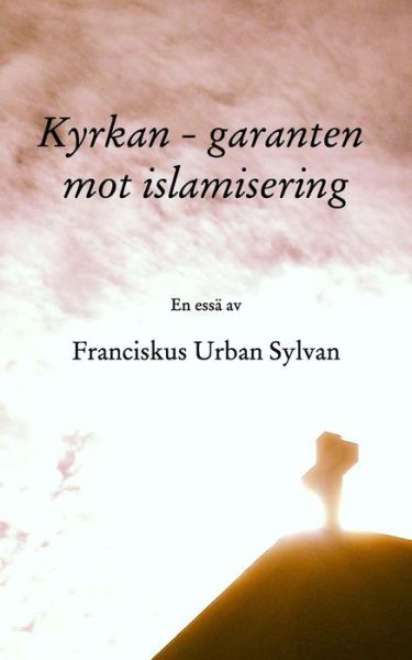 Cover for Franciskus Urban Sylvan · Kyrkan - garanten mot islamisering (Paperback Book) (2016)