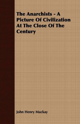 The Anarchists - a Picture of Civilization at the Close of the Century - John Henry Mackay - Bøger - Bailey Press - 9781409780144 - 30. juni 2008