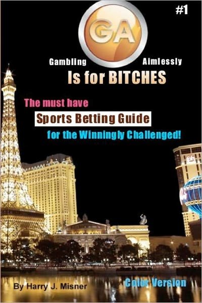 Cover for Harry J. Misner · Ga is for Bitches - Sports Betting Guide Color Version: the Must Have Sports Betting Guide for the Winningly Challenged (Paperback Book) [Lrg edition] (2008)