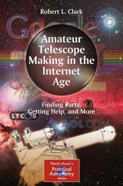 Cover for Robert L. Clark · Amateur Telescope Making in the Internet Age: Finding Parts, Getting Help, and More - The Patrick Moore Practical Astronomy Series (Paperback Book) [2011 edition] (2010)