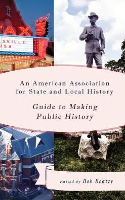 An American Association for State and Local History Guide to Making Public History - American Association for State and Local History - Bob Beatty - Books - Bloomsbury Publishing Plc - 9781442264144 - October 27, 2017