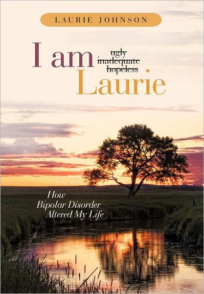 Cover for Laurie Johnson · I Am Laurie: How Bipolar Disorder Altered My Life (Hardcover Book) (2011)