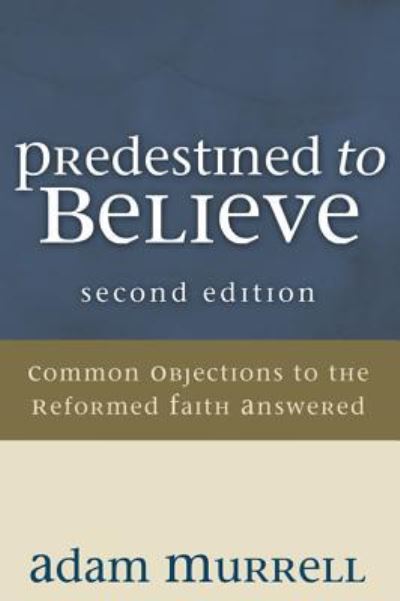 Predestined to Believe: Common Objections to the Reformed Faith Answered, Second Edition - Adam Murrell - Books - Resource Publications (CA) - 9781498254144 - August 1, 2009