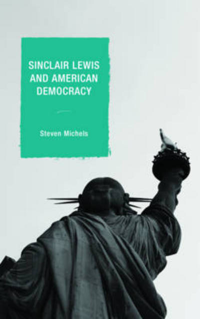 Cover for Steven J. Michels · Sinclair Lewis and American Democracy - Politics, Literature, &amp; Film (Hardcover Book) (2016)