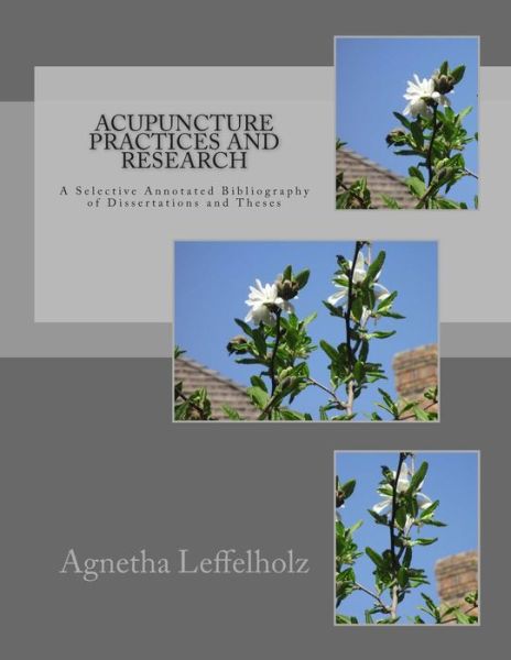 Acupuncture Practices and Research: a Selective Annotated Bibliography of Dissertations and Theses - Agnetha Leffelholz - Kirjat - Createspace - 9781500223144 - maanantai 16. kesäkuuta 2014