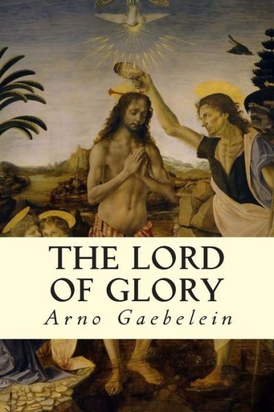 The Lord of Glory - Arno Gaebelein - Kirjat - Createspace Independent Publishing Platf - 9781505992144 - maanantai 5. tammikuuta 2015