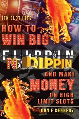 Cover for John F Kennedy · How to win BIG and Make Money on High Limit Slots: Flippin N Dippin (Hardcover Book) (2018)