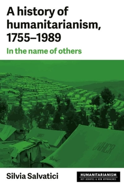Cover for Silvia Salvatici · A History of Humanitarianism, 1755–1989: In the Name of Others - Humanitarianism: Key Debates and New Approaches (Hardcover Book) (2019)