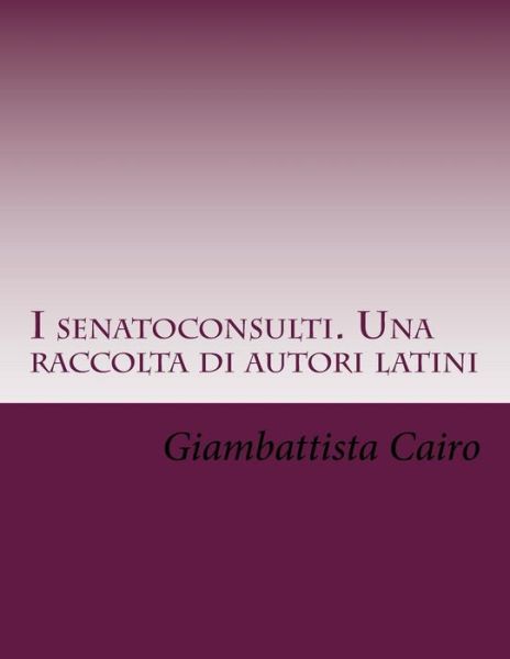 Cover for Giambattista Cairo · I senatoconsulti. Una raccolta di autori latini (Paperback Book) (2017)